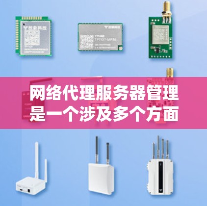 网络代理服务器管理是一个涉及多个方面的综合任务，需要系统地掌握和执行。以下是对网络代理服务器管理的分步骤总结，帮助您全面理解和实施