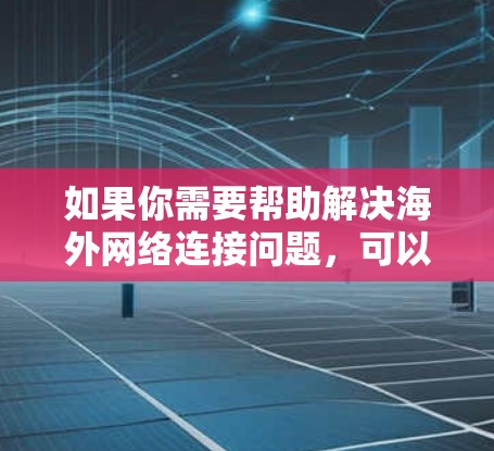 如果你需要帮助解决海外网络连接问题，可以按照以下步骤进行