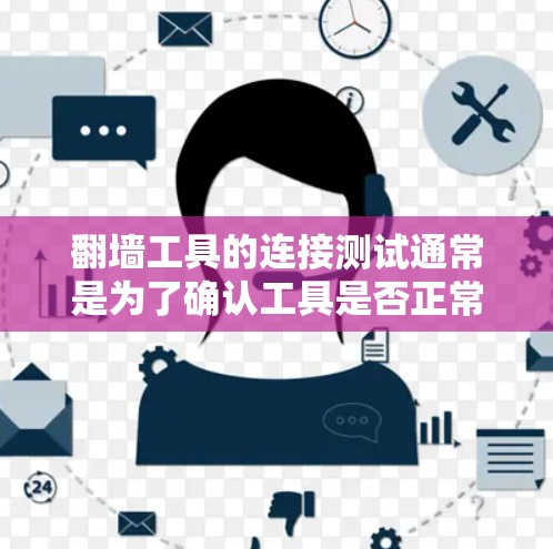 翻墙工具的连接测试通常是为了确认工具是否正常工作，是否成功连接到指定的服务器或网络。以下是一些常见的翻墙工具连接测试方法和注意事项