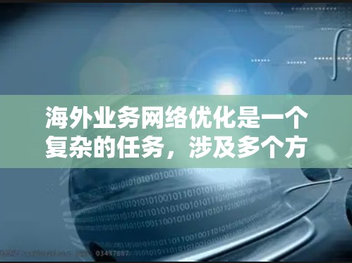海外业务网络优化是一个复杂的任务，涉及多个方面，包括网络性能、安全性、成本控制和可靠性。以下是一些关键点和建议，帮助您优化海外业务网络