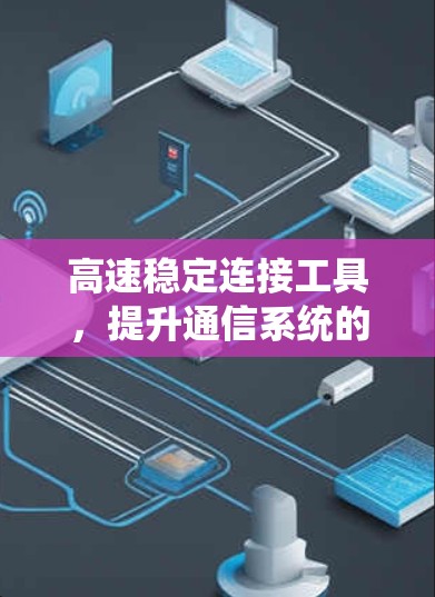 高速稳定连接工具，提升通信系统的效率与可靠性