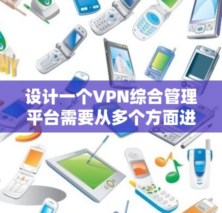 设计一个VPN综合管理平台需要从多个方面进行规划和实现。以下是一个详细的设计思路和步骤指南